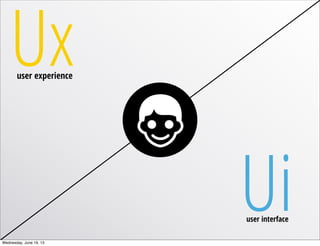 Uxuser experience
user interface
UiWednesday, June 19, 13
 