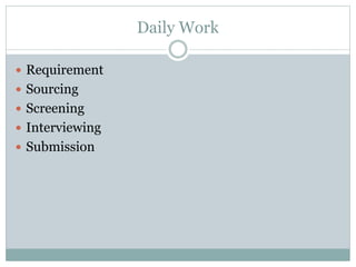 Daily Work
 Requirement
 Sourcing
 Screening
 Interviewing
 Submission
 