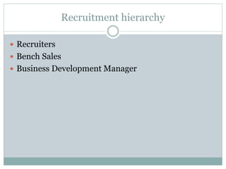 Recruitment hierarchy
 Recruiters
 Bench Sales
 Business Development Manager
 