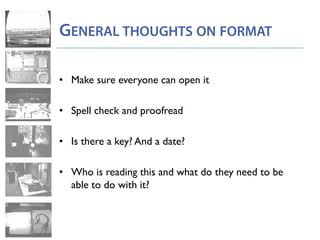 GENERAL THOUGHTS ON FORMAT
• Make sure everyone can open it
• Spell check and proofread
• Is there a key? And a date?
• Who is reading this and what do they need to be
able to do with it?
 