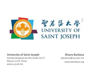 Álvaro Barbosa
abarbosa@usj.edu.mo
www.abarbosa.org
University of Saint Joseph
Estrada Marginal da Ilha Verde 14-17
Macau S.A.R. China
www.usj.ed.mo
 
