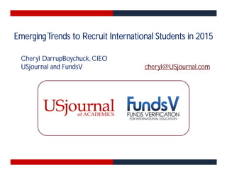 EmergingTrends to Recruit International Students in 2015
Cheryl DarrupBoychuck, CIEO
USjournal and FundsV cheryl@USjournal.com
 