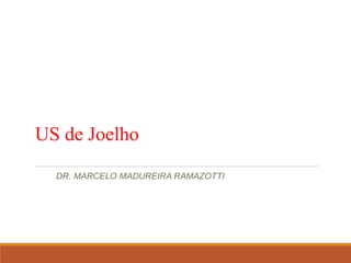 US de Joelho
DR. MARCELO MADUREIRA RAMAZOTTI
 