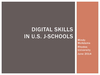 Mindy
McAdams
Rhodes
University
June 2014
DIGITAL SKILLS
IN U.S. J-SCHOOLS
 