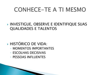 } 

} 

INVESTIGUE, OBSERVE E IDENTIFIQUE SUAS
QUALIDADES E TALENTOS

HISTÓRICO DE VIDA:

◦  MOMENTOS IMPORTANTES
◦  ESCOLHAS DECISIVAS
◦  PESSOAS INFLUENTES

 