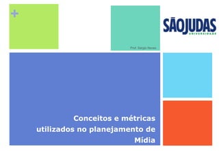 +
Conceitos e métricas
utilizados no planejamento de
Mídia
Prof. Sérgio Neves
 