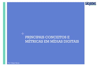 +
PRINCIPAIS CONCEITOS E
MÉTRICAS EM MÍDIAS DIGITAIS
Prof. Sérgio Neves
 