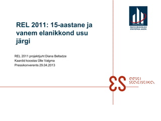 REL 2011: 15-aastane ja
vanem elanikkond usu
järgi
REL 2011 projektijuht Diana Beltadze
Kaardid koostas Ülle Valgma
Pressikonverents 29.04.2013
RAHVUSVAHELINE
STATISTIKA-AASTA
 