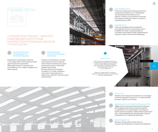 02
ПРОСТОТА
Элементы конструкции поставляются на площадку
в полной заводской готовности, что обеспечивает
высокую скорость их монтажа.
МОБИЛЬНОСТЬ И ТРАНСПОРТАБЕЛЬНОСТЬ
Эффективно используются металлоконструкции
для возведения быстромонтируемых зданий
и сооружений. Что немаловажно, конструкции
можно транспортировать любым видом транспорта:
авто-, железнодорожным, авиационным, водным,
в зависимости от пожеланий заказчика.
БЕЗОТХОДНОСТЬ
Высокая степень ремонтопригодности
и демонтажа. Возможность вторичной обработки.
?
Знаете ли вы?
Мост Патона, построенный в 1953 году
в г. Киеве, является первым цельносварным
мостом в мире. Металло­конструкции
моста изготовлены на Днепропетровском
заводе металлоконструкций
им. И.В. Бабушкина.
Известно, что вес здания со стальным
каркасом на 40–60% меньше, чем аналогичного
здания из железобетона.
ЭКОНОМИЧНОСТЬ
Стальное строительство большепролетных
сооружений обходится на 5–7% дешевле,
чем выполнение железобетонного
каркаса. Скорость изготовления и монтажа
конструкции позволяют снизить стоимость
строительства до 20%.
НАДЕЖНОСТЬ
Сталь как материал для изготовления
конструкций прочен и относительно прост
в обработке, может эксплуатироваться
в условиях агрессивной среды, динамических
нагрузок, низких или высоких температур.
3
4
5
6
7
1 Подпись
к фотографии
2 Подпись
к фотографии
3 Подпись
к фотографии
10 11
НЕОГРАНИЧЕННЫЕ
ВОЗМОЖНОСТИ
ПРОЕКТИРОВАНИЯ
Возможность реализации проектов
с нестандартными и большепролетными
архитектурными решениями.
Максимум полезного пространства
и рентабельности с каждого квадратного
метра здания.
МИНИМАЛЬНЫЕ
СРОКИ РЕАЛИЗАЦИИ
ПРОЕКТОВ
Скорость изготовления, поставки
и монтажа металлоконструкций
обеспечивает минимальные сроки
реализации проекта и быстрый
возврат инвестиций.
Монтаж металлоконструкций
не зависит от погоды и времени
года, имеет преимущества по
сравнению с другими строительными
материалами.
ПОЧЕМУ СТАЛЬ?
СТАЛЬНЫЕ КОНСТРУКЦИИ — НАИБОЛЕЕ
ПОДХОДЯЩИЙ И ДОСТУПНЫЙ
МАТЕРИАЛ ДЛЯ РЕАЛИЗАЦИИ ОБЪЕКТОВ
СТРОИТЕЛЬСТВА
1 2
ПОЧЕМУ СТАЛЬ?
 