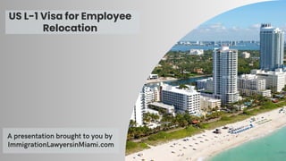 A presentation brought to you by
ImmigrationLawyersinMiami.com
US L-1 Visa for Employee
Relocation
 
