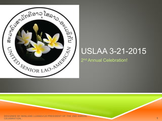 USLAA 3-21-2015
2nd Annual Celebration!
DESIGNED BY BANLANG LUANGVIJA:PRESIDENT OF THE 2ND ANNUAL
CELEBRATION.. 1
 