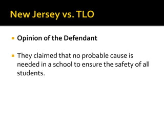  Opinion of the Defendant
 They claimed that no probable cause is
needed in a school to ensure the safety of all
students.
 