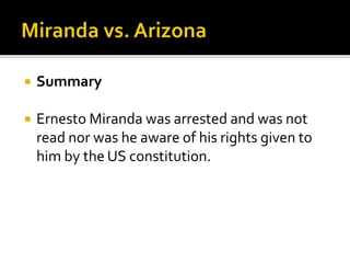  Summary
 Ernesto Miranda was arrested and was not
read nor was he aware of his rights given to
him by the US constitution.
 