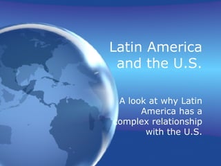 Latin America and the U.S. A look at why Latin America has a complex relationship with the U.S. 