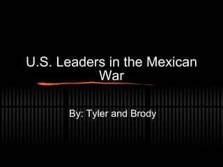 U.S. Leaders in the Mexican War By: Tyler and Brody 