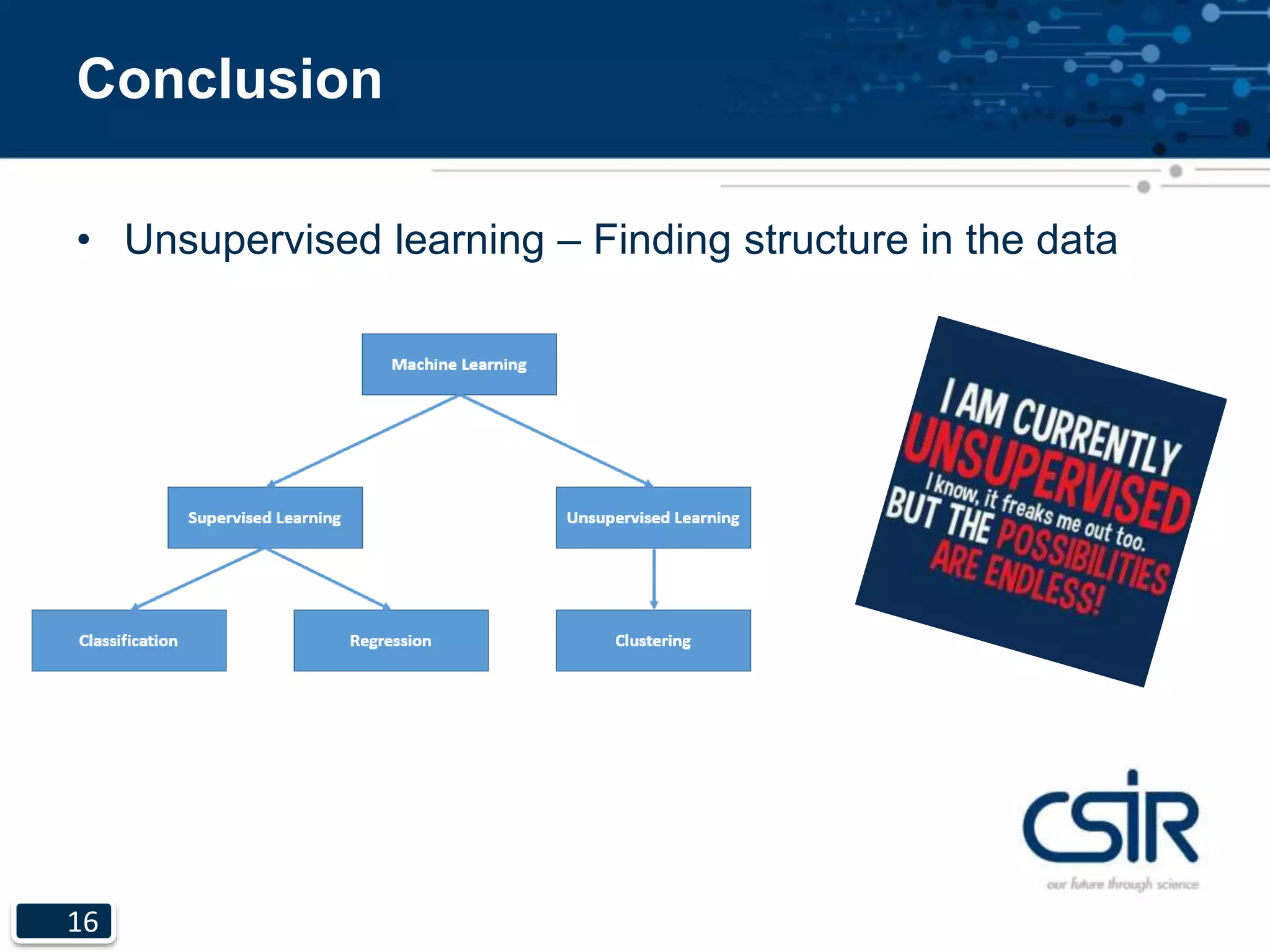 16
Conclusion
• Unsupervised learning – Finding structure in the data
 