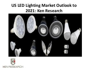 US LED Lighting Market Outlook to
2021: Ken Research
 