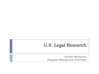 U.S. Legal Research
Jennifer Warburton
Singapore Management University
 