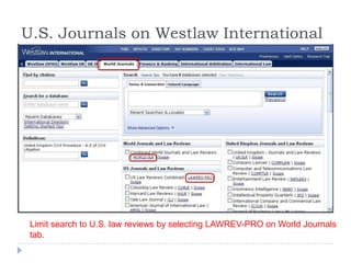 U.S. Journals on Westlaw International
Limit search to U.S. law reviews by selecting LAWREV-PRO on World Journals
tab.
 