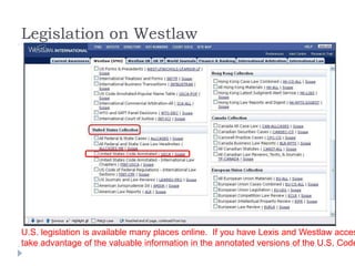 Legislation on Westlaw
U.S. legislation is available many places online. If you have Lexis and Westlaw acces
take advantage of the valuable information in the annotated versions of the U.S. Code
 