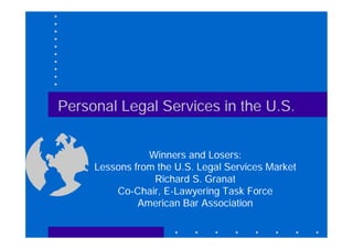 Personal Legal Services in the U.S.


                Winners and Losers:
     Lessons from the U.S. Legal Services Market
                 Richard S. Granat
         Co-Chair, E-Lawyering Task Force
              American Bar Association
 