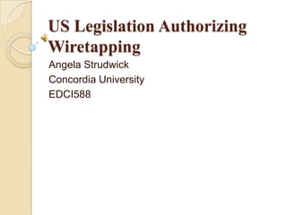 US Legislation Authorizing
Wiretapping
Angela Strudwick
Concordia University
EDCI588

 
