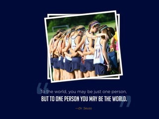 To the world, you may be just one person, 
but to one person you may be the world. 
––Dr. Seuss 
 