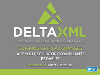 TRACKING CRITICAL CHANGES
ARE YOU REGULATORY COMPLIANT?
PROVE IT!
PRESENTED BY TRISTAN MITCHELL
 