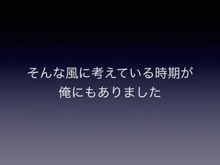 そんな風に考えている時期が
俺にもありました
 