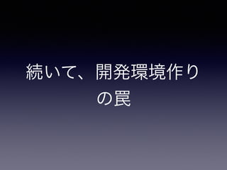 続いて、開発環境作り
の罠
 