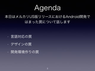 Agenda
• 言語対応の罠
• デザインの罠
• 開発環境作りの罠
3
本日はメルカリUS版リリースにおけるAndroid開発で
はまった罠について話します
 