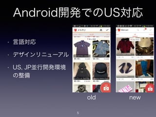 Android開発でのUS対応
• 言語対応
• デザインリニューアル
• US, JP並行開発環境
の整備
5
old new
 