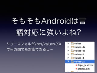 そもそもAndroidは言
語対応に強いよね?
リソースフォルダ/res/values-XX
で何カ国でも対応できるし…
 