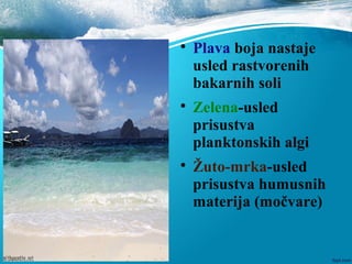 
Plava boja nastaje
usled rastvorenih
bakarnih soli

Zelena-usled
prisustva
planktonskih algi

Žuto-mrka-usled
prisustva humusnih
materija (močvare)
 