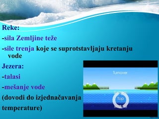 Reke:
-sila Zemljine teže
-sile trenja koje se suprotstavljaju kretanju
vode
Jezera:
-talasi
-mešanje vode
(dovodi do izjednačavanja
temperature)
 