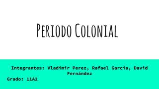 Integrantes: Vladimir Perez, Rafael García, David
Fernández
Grado: 11A2
PeriodoColonial
 