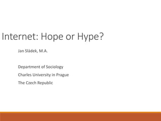 Internet: Hope or Hype?
Jan Sládek, M.A.
Department of Sociology
Charles University in Prague
The Czech Republic
 