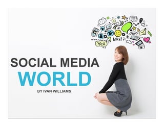 SOCIAL MEDIA
WORLDBY IVAN WILLIAMS
 