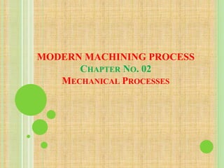 MODERN MACHINING PROCESS
CHAPTER NO. 02
MECHANICAL PROCESSES
 