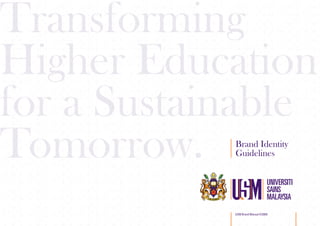 Transforming
Higher Education
for a Sustainable
Tomorrow.   Brand Identity
            Guidelines




            USM Brand Manual ©2009   01
 