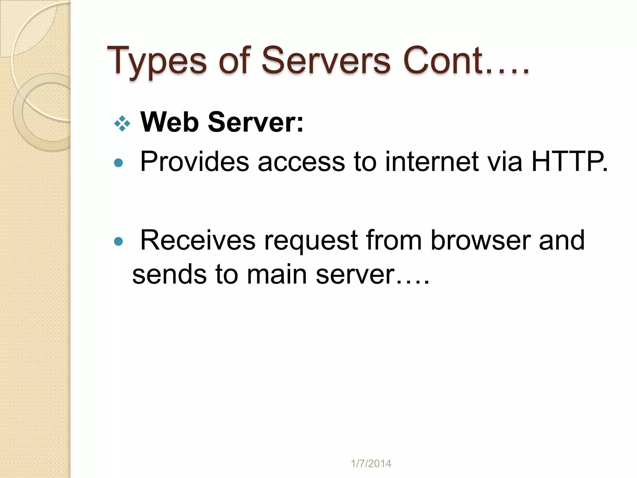 Types of Servers Cont….




Web Server:
Provides access to internet via HTTP.

Receives request from browser and
sends to main server….

1/7/2014

 