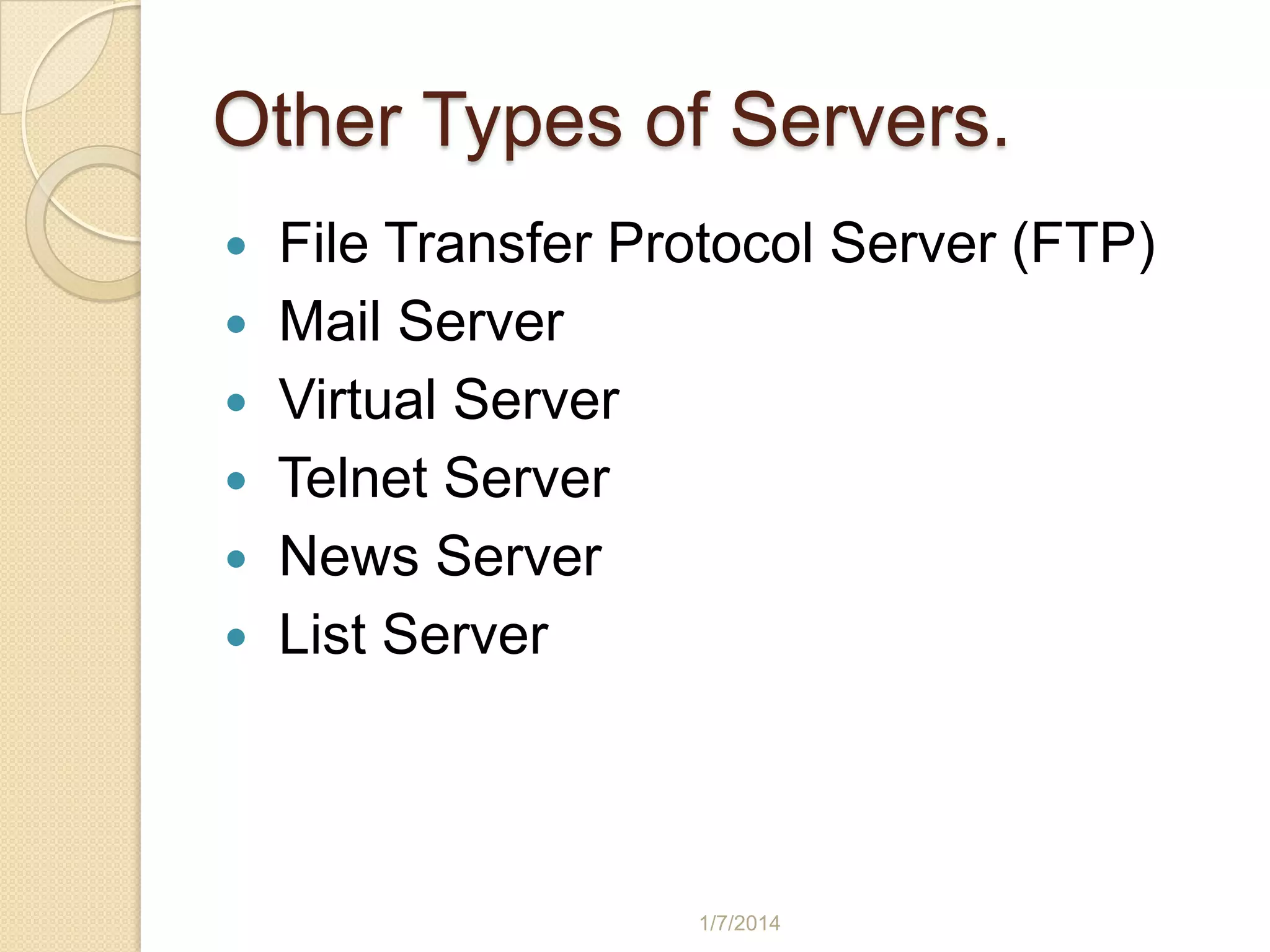 Other Types of Servers.








File Transfer Protocol Server (FTP)
Mail Server
Virtual Server
Telnet Server
News Server
List Server

1/7/2014

 
