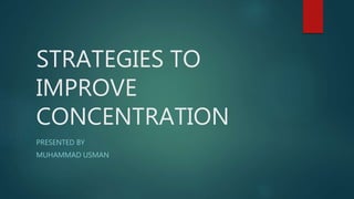 STRATEGIES TO
IMPROVE
CONCENTRATION
PRESENTED BY
MUHAMMAD USMAN
 