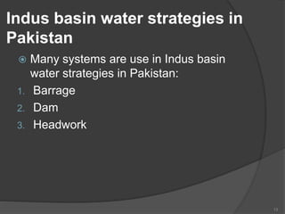 Indus basin water strategies in
Pakistan
 Many systems are use in Indus basin
water strategies in Pakistan:
1. Barrage
2. Dam
3. Headwork
13
 