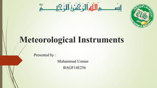 Meteorological Instruments
Presented by :
Muhammad Usman
BAGF14E256
 