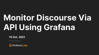 Monitor Discourse Via
API Using Grafana
18 Oct. 2023
 