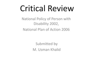 Submitted by
M. Usman Khalid
Critical Review
National Policy of Person with
Disability 2002,
National Plan of Action 2006
 