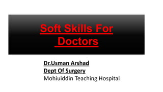 Soft Skills For
Doctors
Dr.Usman Arshad
Dept Of Surgery
Mohiuiddin Teaching Hospital
 