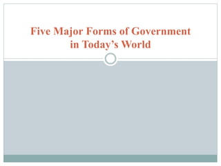 Five Major Forms of Government
in Today’s World
 