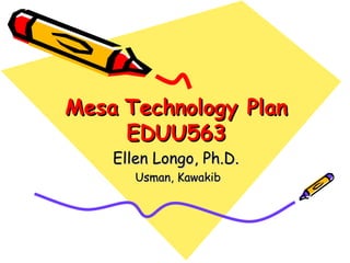 Mesa   Technology Plan EDUU563 Ellen Longo, Ph.D.   Usman, Kawakib 